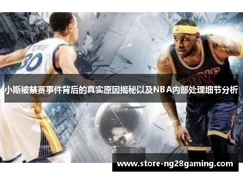 小斯被禁赛事件背后的真实原因揭秘以及NBA内部处理细节分析