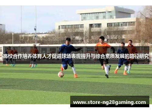 高校合作培养体育人才促进球场表现提升与综合素质发展的路径研究