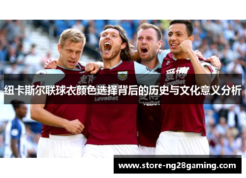纽卡斯尔联球衣颜色选择背后的历史与文化意义分析