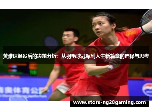黄雅琼退役后的决策分析：从羽毛球冠军到人生新篇章的选择与思考
