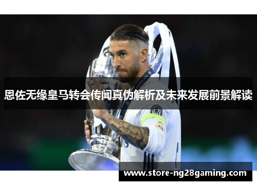 恩佐无缘皇马转会传闻真伪解析及未来发展前景解读