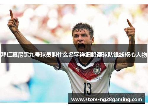 拜仁慕尼黑九号球员叫什么名字详细解读球队锋线核心人物