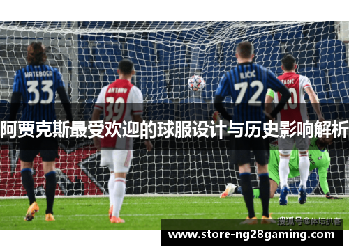 阿贾克斯最受欢迎的球服设计与历史影响解析