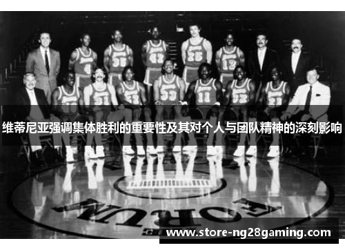 维蒂尼亚强调集体胜利的重要性及其对个人与团队精神的深刻影响