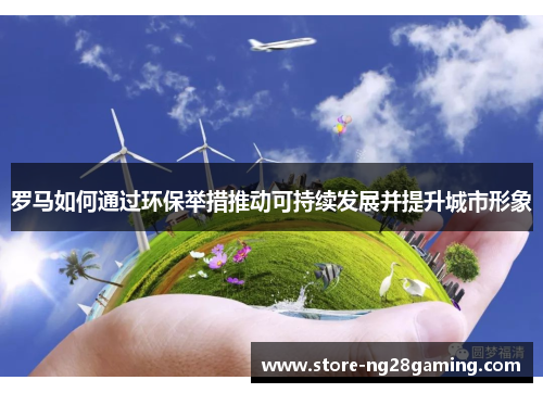 罗马如何通过环保举措推动可持续发展并提升城市形象