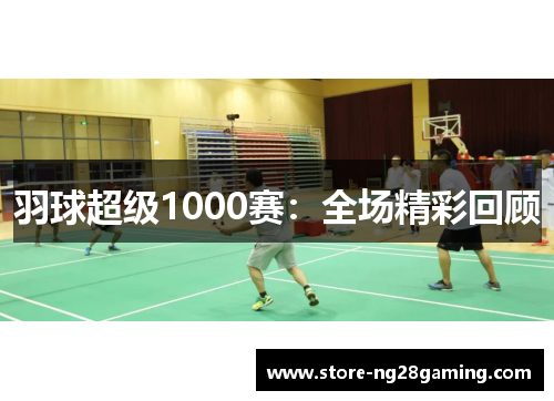 羽球超级1000赛：全场精彩回顾