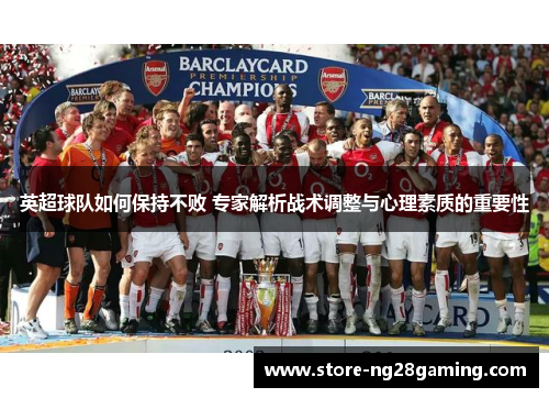 英超球队如何保持不败 专家解析战术调整与心理素质的重要性
