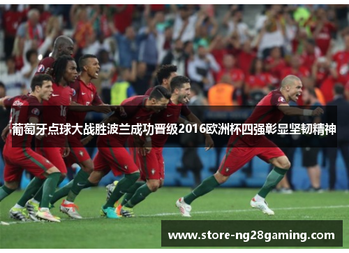 葡萄牙点球大战胜波兰成功晋级2016欧洲杯四强彰显坚韧精神