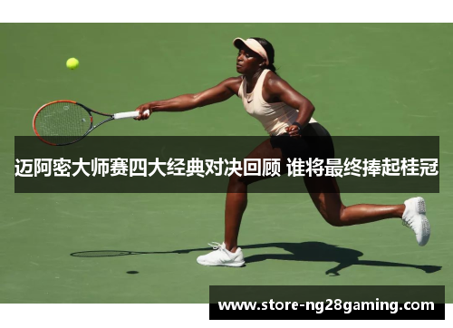 迈阿密大师赛四大经典对决回顾 谁将最终捧起桂冠