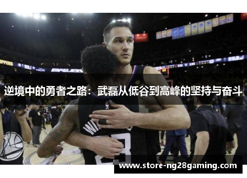 逆境中的勇者之路：武磊从低谷到高峰的坚持与奋斗