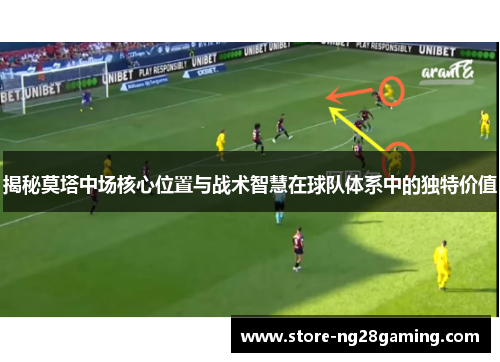 揭秘莫塔中场核心位置与战术智慧在球队体系中的独特价值