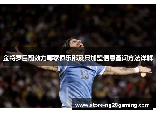 金特罗目前效力哪家俱乐部及其加盟信息查询方法详解