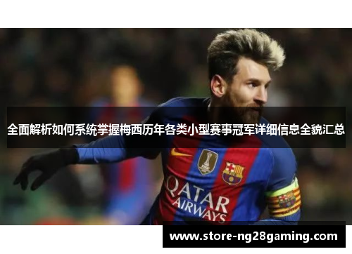 全面解析如何系统掌握梅西历年各类小型赛事冠军详细信息全貌汇总