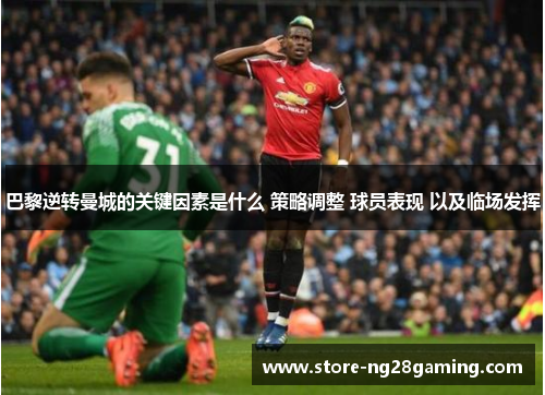 巴黎逆转曼城的关键因素是什么 策略调整 球员表现 以及临场发挥