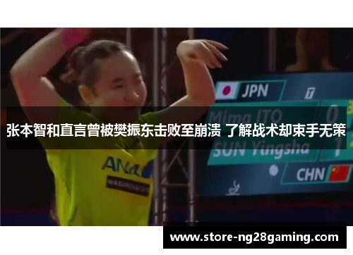 张本智和直言曾被樊振东击败至崩溃 了解战术却束手无策
