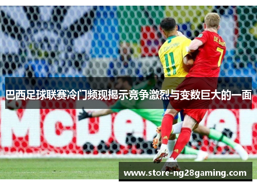 巴西足球联赛冷门频现揭示竞争激烈与变数巨大的一面