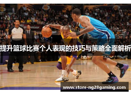 提升篮球比赛个人表现的技巧与策略全面解析