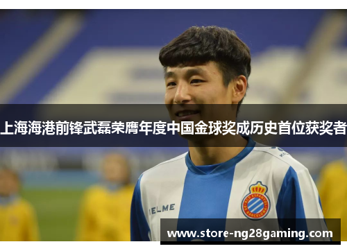 上海海港前锋武磊荣膺年度中国金球奖成历史首位获奖者