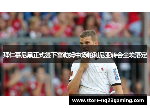 拜仁慕尼黑正式签下富勒姆中场帕利尼亚转会尘埃落定