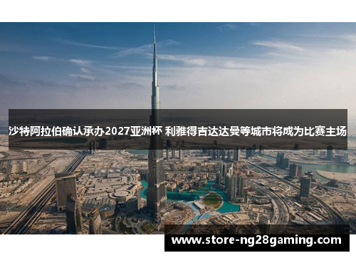 沙特阿拉伯确认承办2027亚洲杯 利雅得吉达达曼等城市将成为比赛主场