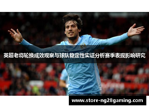 英超老将轮换成效观察与球队稳定性实证分析赛季表现影响研究