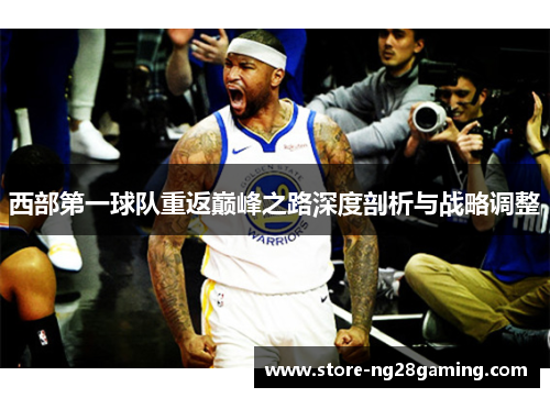 西部第一球队重返巅峰之路深度剖析与战略调整